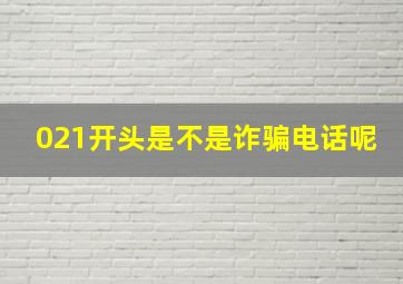 021开头是不是诈骗电话呢