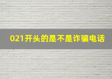 021开头的是不是诈骗电话