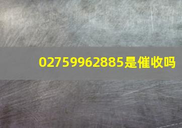 02759962885是催收吗