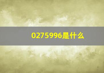 0275996是什么