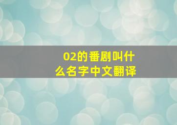 02的番剧叫什么名字中文翻译