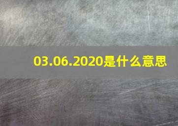 03.06.2020是什么意思