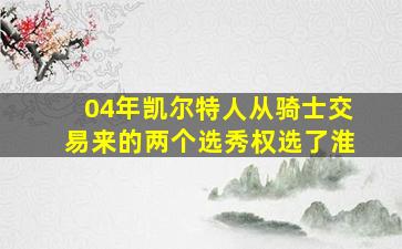 04年凯尔特人从骑士交易来的两个选秀权选了淮