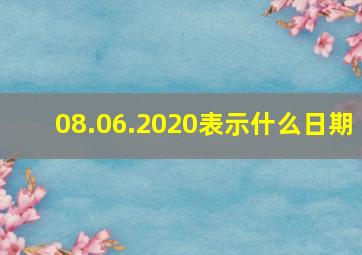 08.06.2020表示什么日期