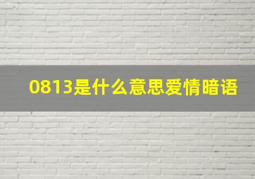 0813是什么意思爱情暗语