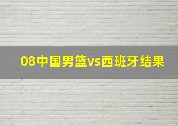 08中国男篮vs西班牙结果