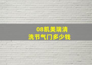 08凯美瑞清洗节气门多少钱