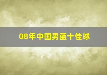 08年中国男蓝十佳球