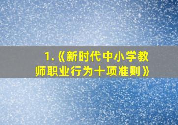 1.《新时代中小学教师职业行为十项准则》