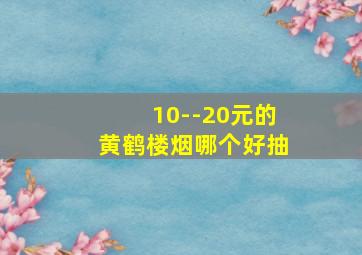 10--20元的黄鹤楼烟哪个好抽