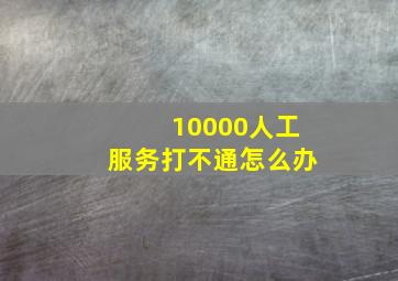 10000人工服务打不通怎么办