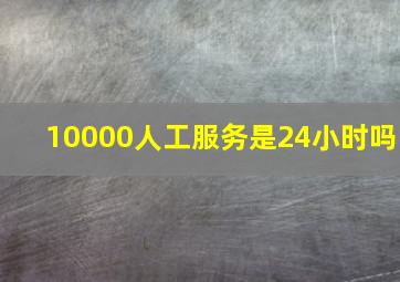 10000人工服务是24小时吗