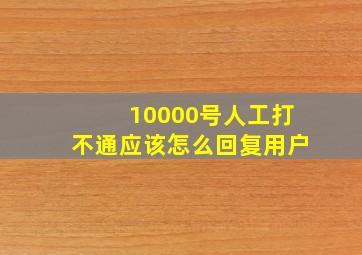 10000号人工打不通应该怎么回复用户