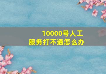 10000号人工服务打不通怎么办