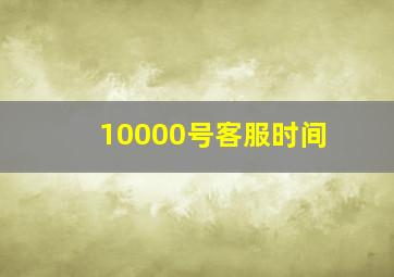 10000号客服时间