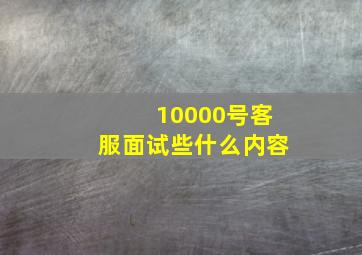 10000号客服面试些什么内容