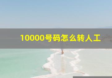 10000号码怎么转人工