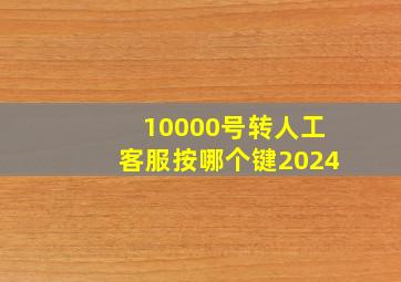 10000号转人工客服按哪个键2024