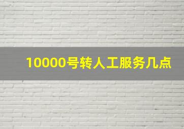 10000号转人工服务几点