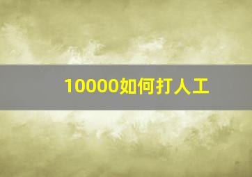 10000如何打人工