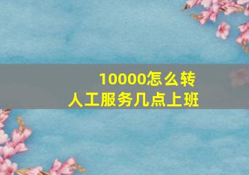 10000怎么转人工服务几点上班