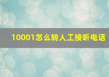 10001怎么转人工接听电话