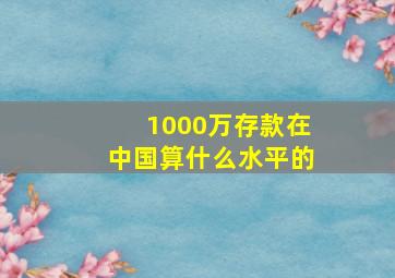 1000万存款在中国算什么水平的