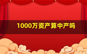 1000万资产算中产吗