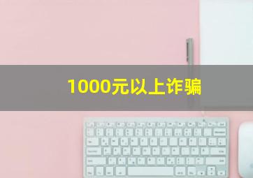 1000元以上诈骗