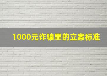 1000元诈骗罪的立案标准