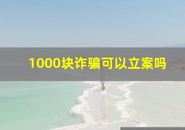 1000块诈骗可以立案吗