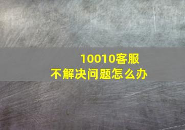 10010客服不解决问题怎么办