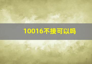 10016不接可以吗