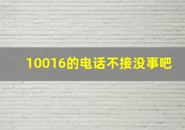 10016的电话不接没事吧