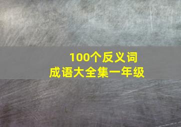 100个反义词成语大全集一年级