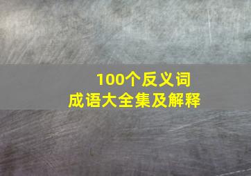 100个反义词成语大全集及解释