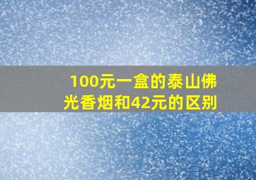 100元一盒的泰山佛光香烟和42元的区别