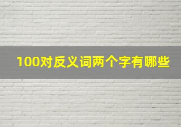 100对反义词两个字有哪些