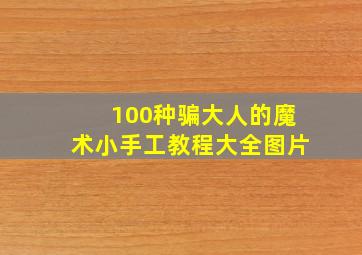 100种骗大人的魔术小手工教程大全图片