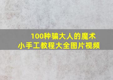 100种骗大人的魔术小手工教程大全图片视频