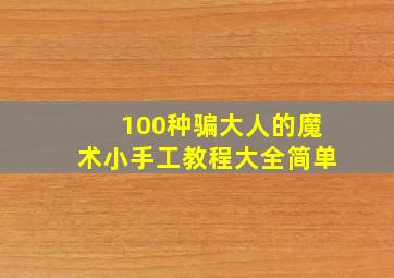 100种骗大人的魔术小手工教程大全简单