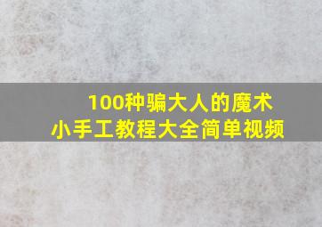 100种骗大人的魔术小手工教程大全简单视频