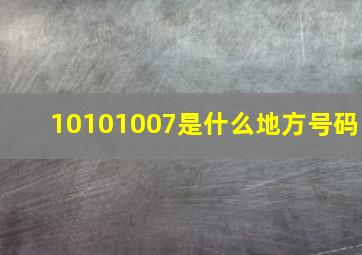 10101007是什么地方号码