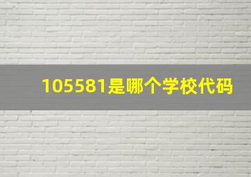 105581是哪个学校代码