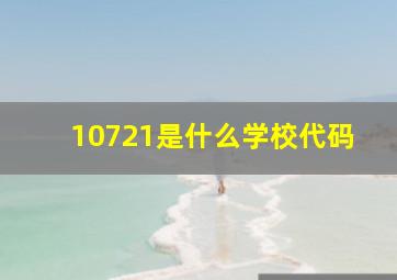 10721是什么学校代码