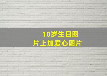 10岁生日图片上加爱心图片