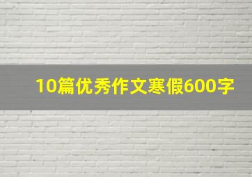 10篇优秀作文寒假600字