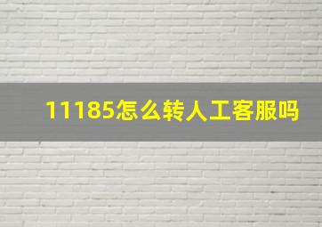 11185怎么转人工客服吗