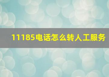 11185电话怎么转人工服务