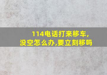 114电话打来移车,没空怎么办,要立刻移吗